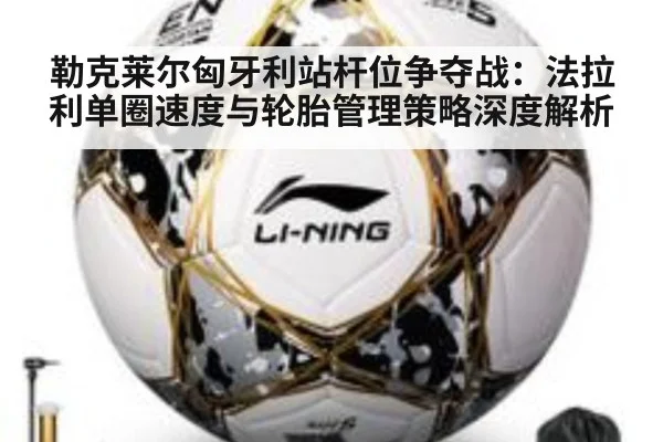 勒克莱尔匈牙利站杆位争夺战：法拉利单圈速度与轮胎管理策略深度解析
