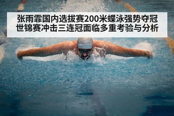 张雨霏国内选拔赛200米蝶泳强势夺冠 世锦赛冲击三连冠面临多重考验与分析