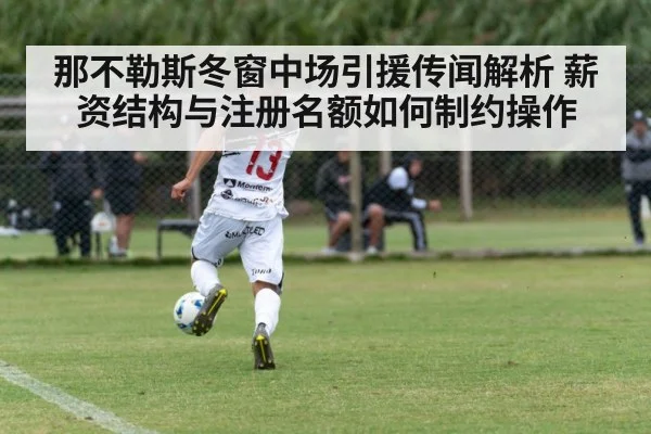 那不勒斯冬窗中场引援传闻解析 薪资结构与注册名额如何制约操作