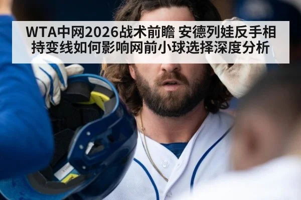 WTA中网2026战术前瞻 安德列娃反手相持变线如何影响网前小球选择深度分析