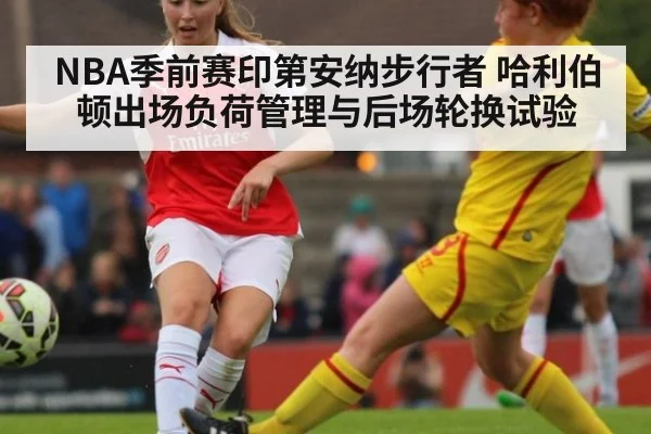 NBA季前赛印第安纳步行者 哈利伯顿出场负荷管理与后场轮换试验