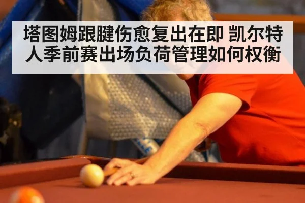 塔图姆跟腱伤愈复出在即 凯尔特人季前赛出场负荷管理如何权衡