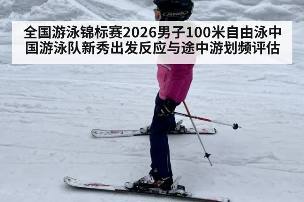 全国游泳锦标赛2026男子100米自由泳中国游泳队新秀出发反应与途中游划频评估