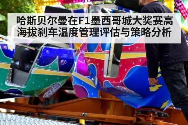 哈斯贝尔曼在F1墨西哥城大奖赛高海拔刹车温度管理评估与策略分析