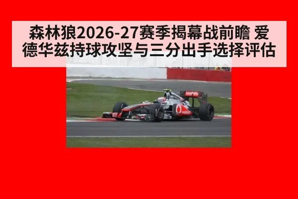 森林狼2026-27赛季揭幕战前瞻 爱德华兹持球攻坚与三分出手选择评估