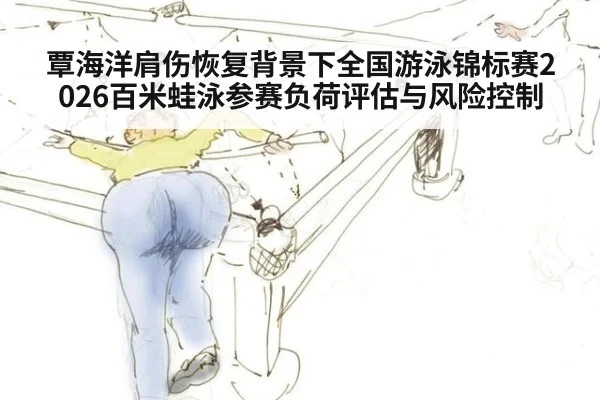 覃海洋肩伤恢复背景下全国游泳锦标赛2026百米蛙泳参赛负荷评估与风险控制